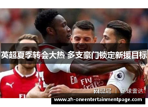 英超夏季转会大热 多支豪门锁定新援目标
