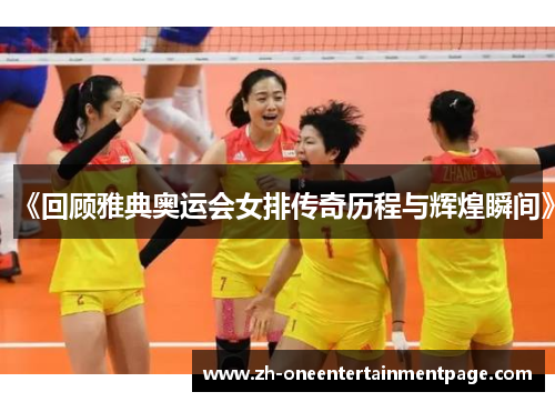 《回顾雅典奥运会女排传奇历程与辉煌瞬间》