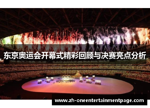 东京奥运会开幕式精彩回顾与决赛亮点分析