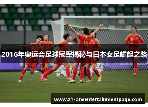 2016年奥运会足球冠军揭秘与日本女足崛起之路